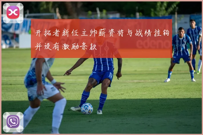 开拓者新任主帅薪资将与战绩挂钩并设有激励条款