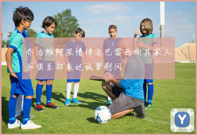 乔治维阿深情悼念巴雷西向其家人和俱乐部表达诚挚慰问