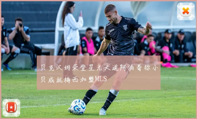 贝克汉姆荣登星光大道阿汤哥称小贝成就梅西加盟MLS