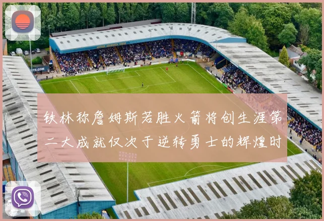 铁林称詹姆斯若胜火箭将创生涯第二大成就仅次于逆转勇士的辉煌时刻
