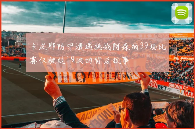 卡皮耶防守遭遇挑战阿森纳39场比赛仅被过19次的背后故事