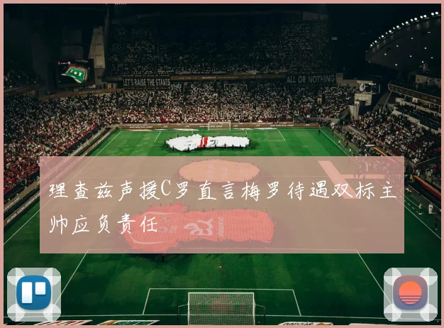理查兹声援C罗直言梅罗待遇双标主帅应负责任