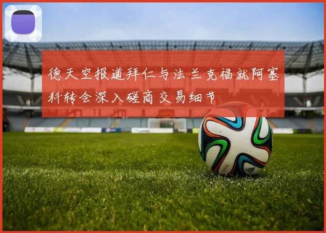 德天空报道拜仁与法兰克福就阿塞科转会深入磋商交易细节