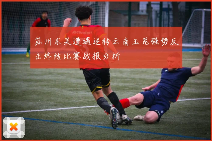 苏州东吴遭遇逆转云南玉昆强势反击终结比赛战报分析