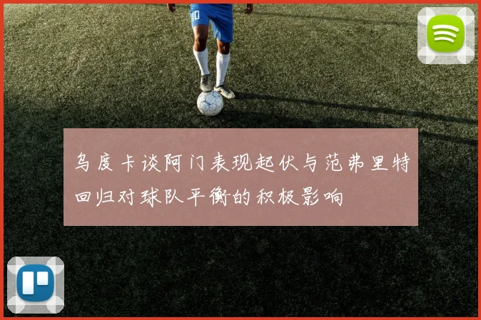 乌度卡谈阿门表现起伏与范弗里特回归对球队平衡的积极影响