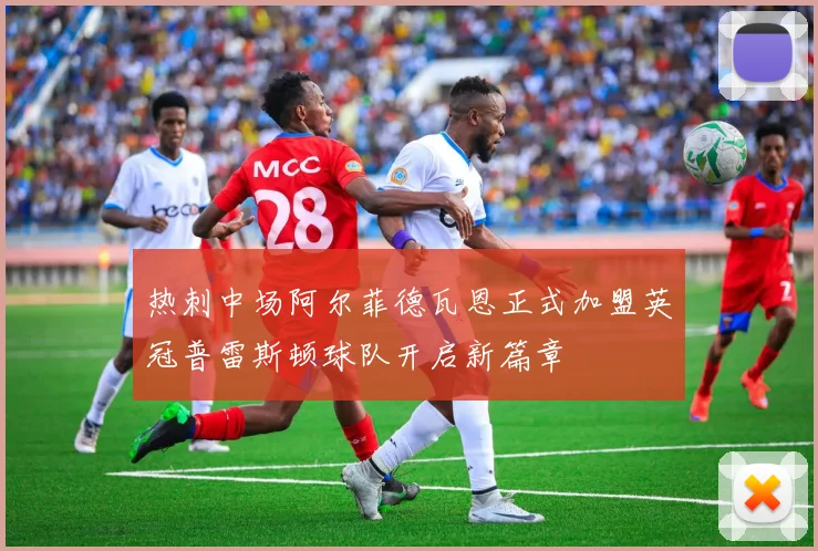 热刺中场阿尔菲德瓦恩正式加盟英冠普雷斯顿球队开启新篇章