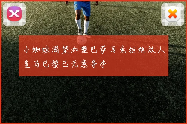 小蜘蛛渴望加盟巴萨马竞拒绝放人皇马巴黎已无意争夺