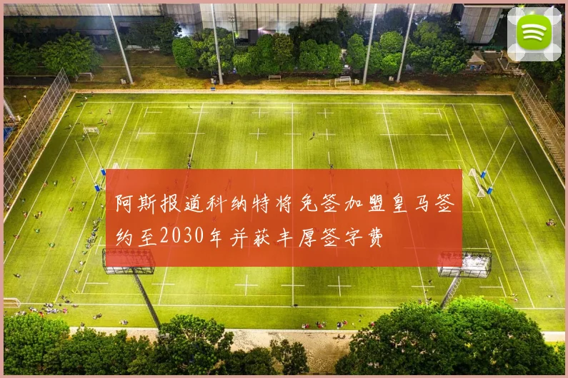 阿斯报道科纳特将免签加盟皇马签约至2030年并获丰厚签字费
